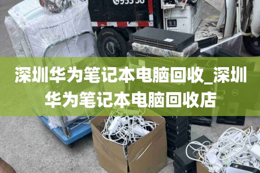 深圳华为笔记本电脑回收_深圳华为笔记本电脑回收店