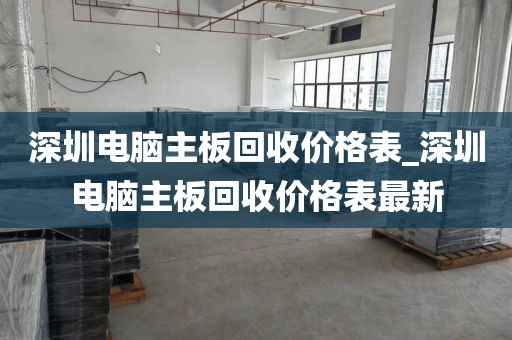 深圳电脑主板回收价格表_深圳电脑主板回收价格表最新
