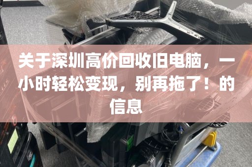 关于深圳高价回收旧电脑，一小时轻松变现，别再拖了！的信息