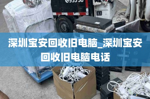 深圳宝安回收旧电脑_深圳宝安回收旧电脑电话