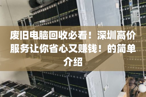 废旧电脑回收必看！深圳高价服务让你省心又赚钱！的简单介绍