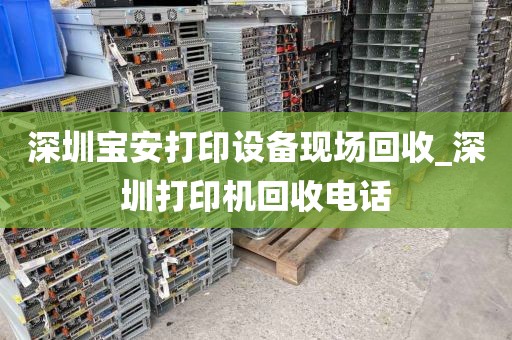 深圳宝安打印设备现场回收_深圳打印机回收电话