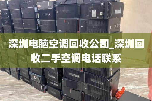 深圳电脑空调回收公司_深圳回收二手空调电话联系