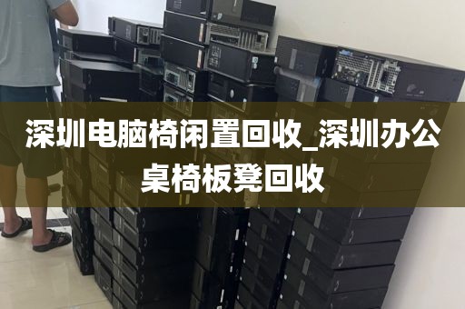 深圳电脑椅闲置回收_深圳办公桌椅板凳回收