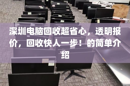深圳电脑回收超省心，透明报价，回收快人一步！的简单介绍