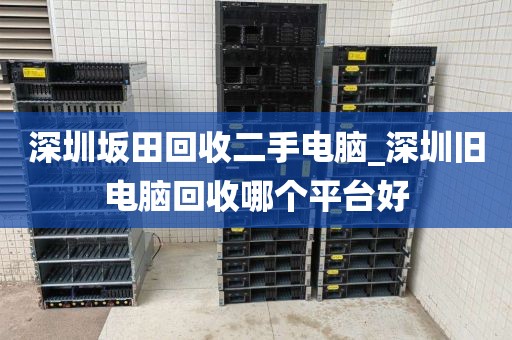 深圳坂田回收二手电脑_深圳旧电脑回收哪个平台好