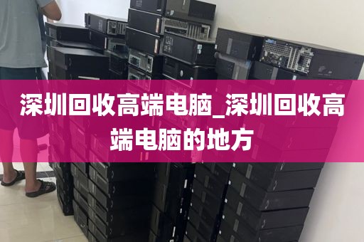 深圳回收高端电脑_深圳回收高端电脑的地方
