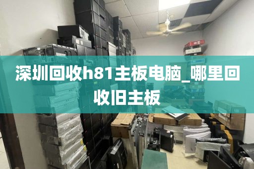 深圳回收h81主板电脑_哪里回收旧主板