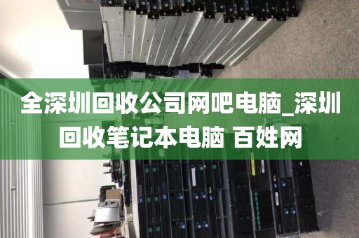 全深圳回收公司网吧电脑_深圳回收笔记本电脑 百姓网