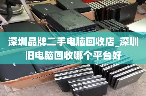 深圳品牌二手电脑回收店_深圳旧电脑回收哪个平台好