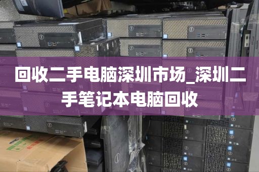 回收二手电脑深圳市场_深圳二手笔记本电脑回收