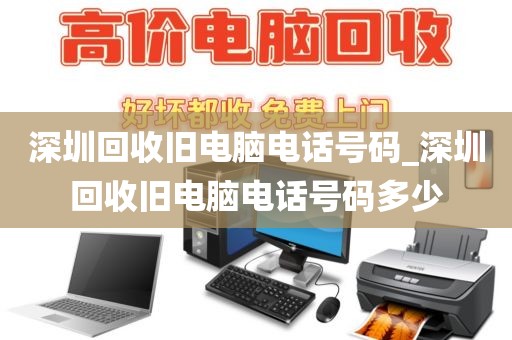 深圳回收旧电脑电话号码_深圳回收旧电脑电话号码多少