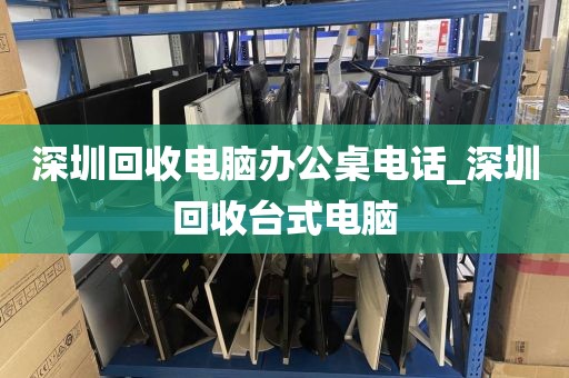 深圳回收电脑办公桌电话_深圳回收台式电脑