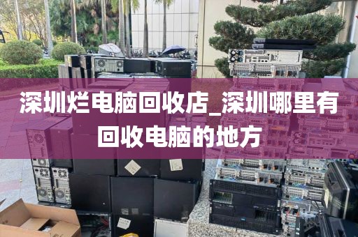 深圳烂电脑回收店_深圳哪里有回收电脑的地方