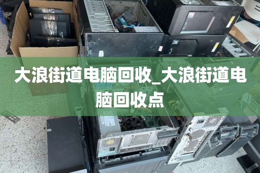 大浪街道电脑回收_大浪街道电脑回收点
