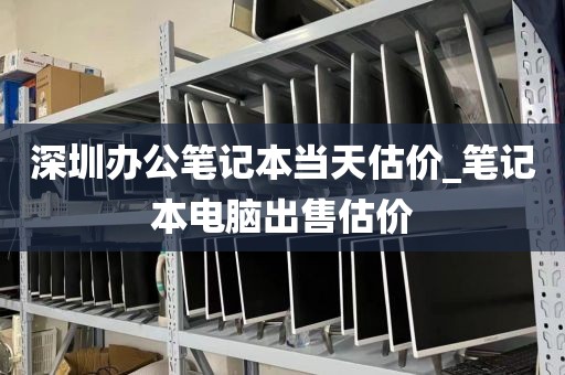 深圳办公笔记本当天估价_笔记本电脑出售估价