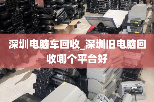 深圳电脑车回收_深圳旧电脑回收哪个平台好