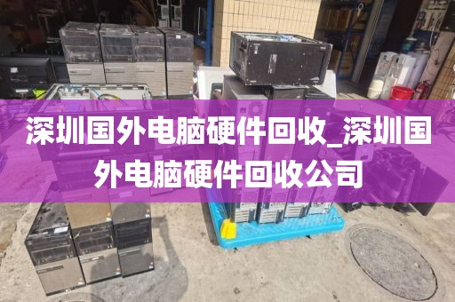 深圳国外电脑硬件回收_深圳国外电脑硬件回收公司
