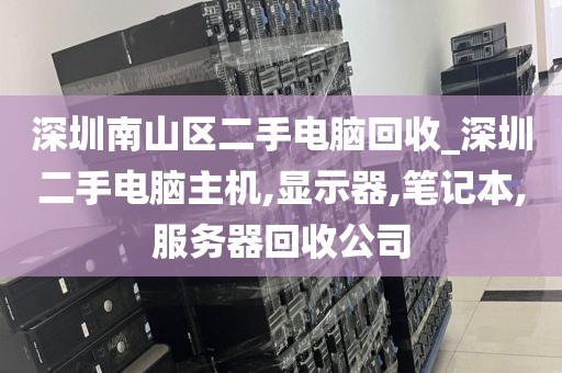深圳南山区二手电脑回收_深圳二手电脑主机,显示器,笔记本,服务器回收公司