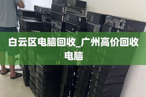 白云区电脑回收_广州高价回收电脑