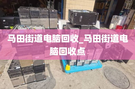 马田街道电脑回收_马田街道电脑回收点