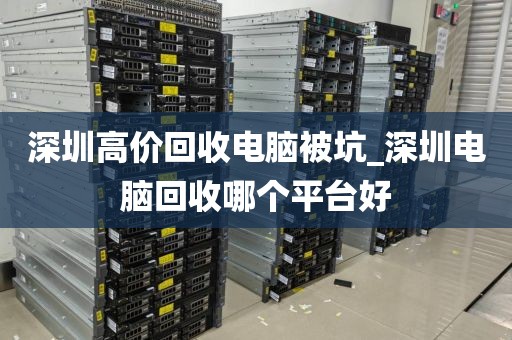 深圳高价回收电脑被坑_深圳电脑回收哪个平台好