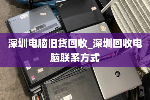 深圳电脑旧货回收_深圳回收电脑联系方式