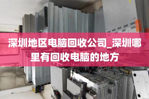 深圳地区电脑回收公司_深圳哪里有回收电脑的地方