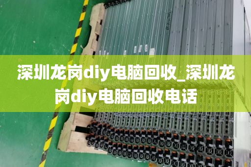 深圳龙岗diy电脑回收_深圳龙岗diy电脑回收电话