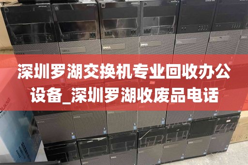 深圳罗湖交换机专业回收办公设备_深圳罗湖收废品电话