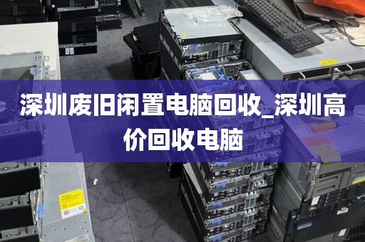 深圳废旧闲置电脑回收_深圳高价回收电脑