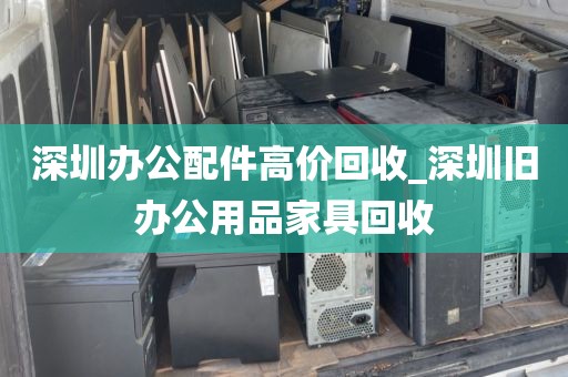 深圳办公配件高价回收_深圳旧办公用品家具回收