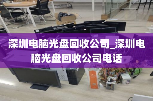 深圳电脑光盘回收公司_深圳电脑光盘回收公司电话