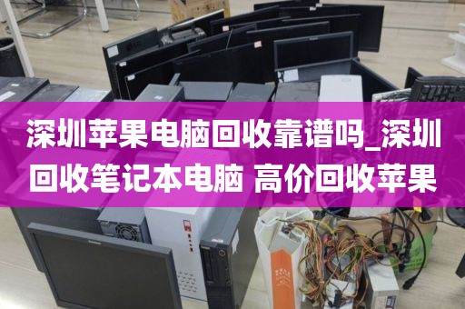 深圳苹果电脑回收靠谱吗_深圳回收笔记本电脑 高价回收苹果