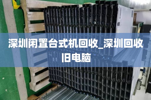 深圳闲置台式机回收_深圳回收旧电脑
