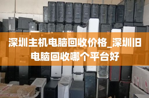 深圳主机电脑回收价格_深圳旧电脑回收哪个平台好