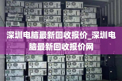 深圳电脑最新回收报价_深圳电脑最新回收报价网