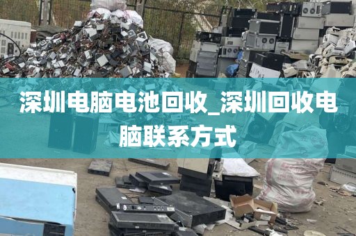 深圳电脑电池回收_深圳回收电脑联系方式