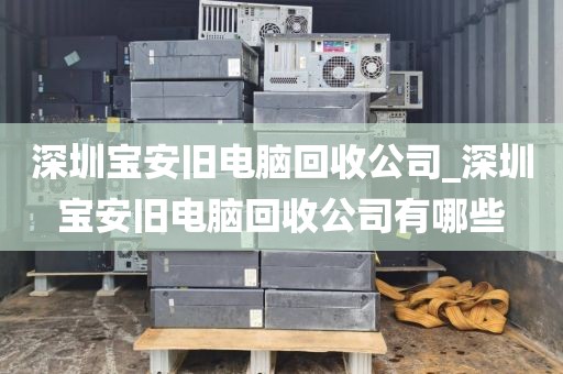 深圳宝安旧电脑回收公司_深圳宝安旧电脑回收公司有哪些