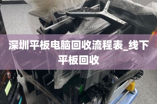 深圳平板电脑回收流程表_线下平板回收
