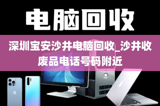 深圳宝安沙井电脑回收_沙井收废品电话号码附近