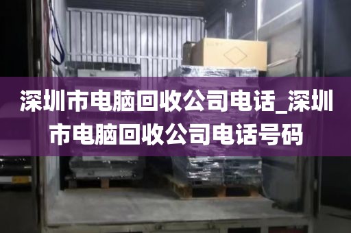 深圳市电脑回收公司电话_深圳市电脑回收公司电话号码
