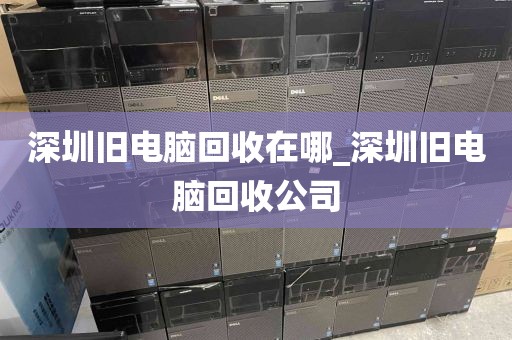 深圳旧电脑回收在哪_深圳旧电脑回收公司