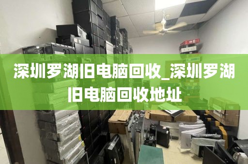 深圳罗湖旧电脑回收_深圳罗湖旧电脑回收地址