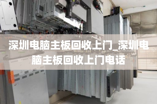 深圳电脑主板回收上门_深圳电脑主板回收上门电话