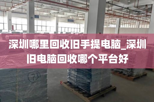 深圳哪里回收旧手提电脑_深圳旧电脑回收哪个平台好