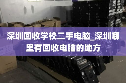 深圳回收学校二手电脑_深圳哪里有回收电脑的地方