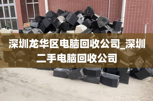 深圳龙华区电脑回收公司_深圳二手电脑回收公司