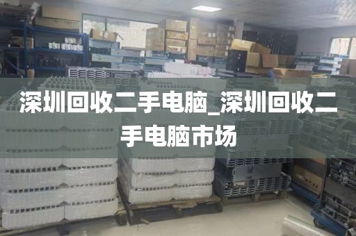 深圳回收二手电脑_深圳回收二手电脑市场