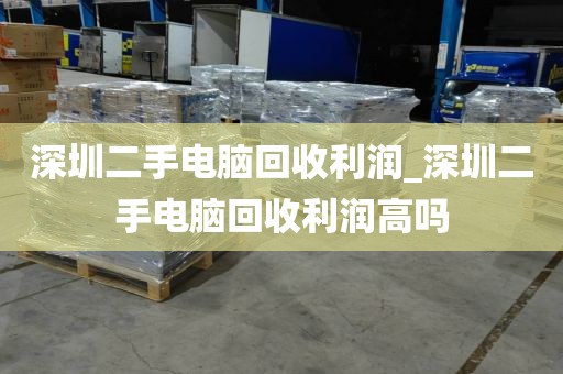 深圳二手电脑回收利润_深圳二手电脑回收利润高吗
